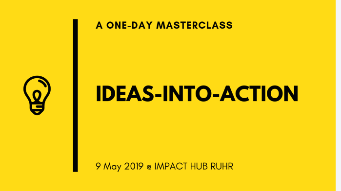 Ideas-into-Action Workshop GOT AN EARLY-STAGE IDEA? WANT TO GET IT OUT OF YOUR HEAD AND INTO ACTION? Whether your idea is for a startup, side-project or a social movement, there’ll be something for you. This is a workshop for those who want to get hands-on, learn from others – and help others learn. Because that’s how the magic happens.